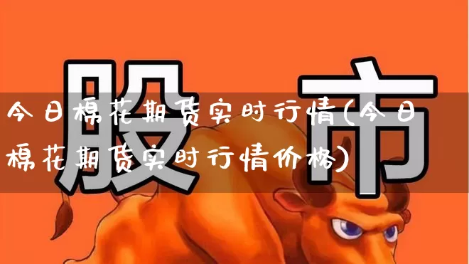 今日棉花期货实时行情(今日棉花期货实时行情价格)_https://www.hangfeite.com_深交所_第1张