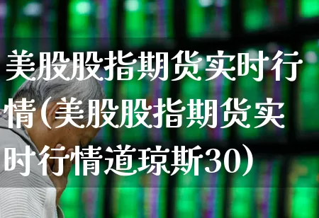 美股股指期货实时行情(美股股指期货实时行情道琼斯30)_https://www.hangfeite.com_深交所_第1张