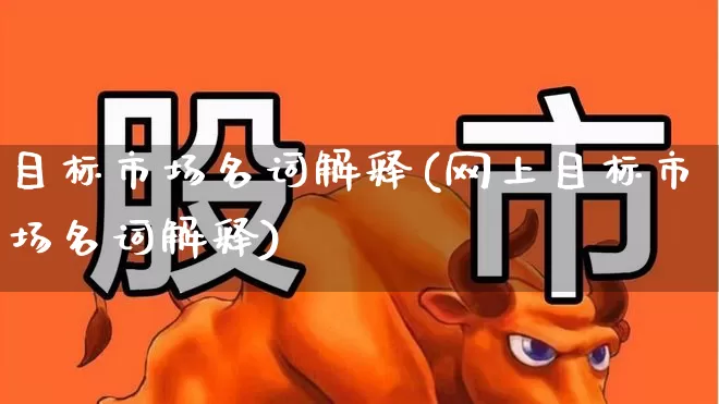 目标市场名词解释(网上目标市场名词解释)_https://www.hangfeite.com_创业板_第1张
