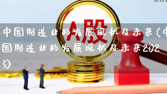 中国制造业的发展现状及未来(中国制造业的发展现状及未来2023)_https://www.hangfeite.com_上交所_第1张