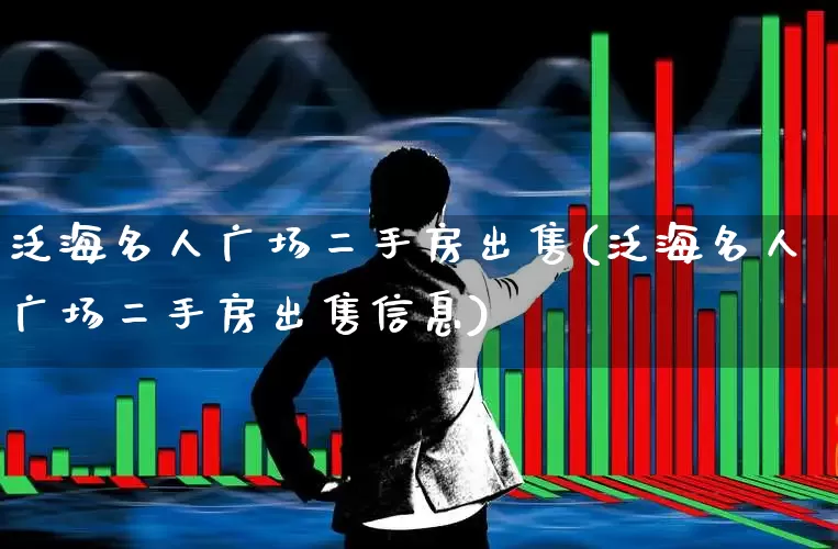 泛海名人广场二手房出售(泛海名人广场二手房出售信息)_https://www.hangfeite.com_科创板_第1张