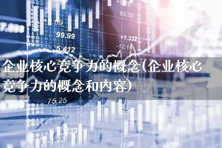企业核心竞争力的概念(企业核心竞争力的概念和内容)_https://www.hangfeite.com_科创板_第1张