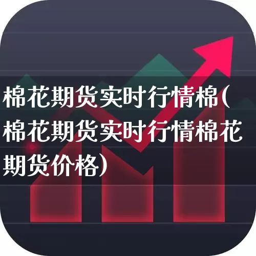 棉花期货实时行情棉(棉花期货实时行情棉花期货价格)_https://www.hangfeite.com_科创板_第1张