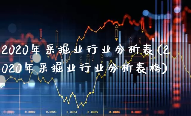 2020年采掘业行业分析表(2020年采掘业行业分析表格)_https://www.hangfeite.com_科创板_第1张