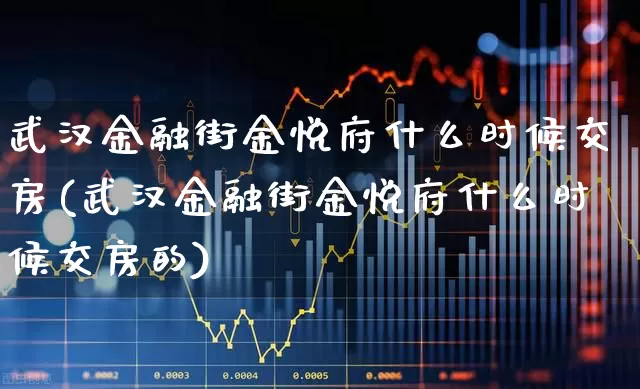 武汉金融街金悦府什么时候交房(武汉金融街金悦府什么时候交房的)_https://www.hangfeite.com_上交所_第1张