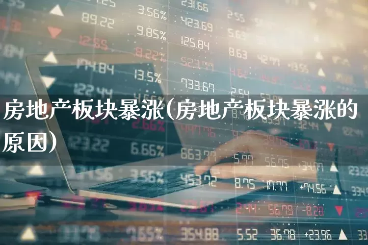 房地产板块暴涨(房地产板块暴涨的原因)_https://www.hangfeite.com_创业板_第1张