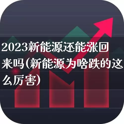 2023新能源还能涨回来吗(新能源为啥跌的这么厉害)_https://www.hangfeite.com_科创板_第1张