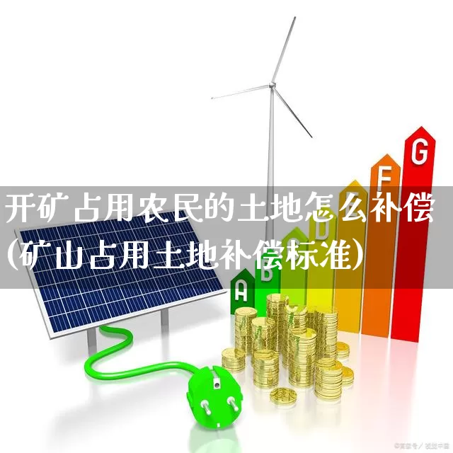开矿占用农民的土地怎么补偿(矿山占用土地补偿标准)_https://www.hangfeite.com_北交所_第1张