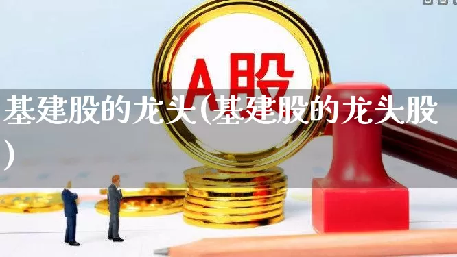 基建股的龙头(基建股的龙头股)_https://www.hangfeite.com_上交所_第1张