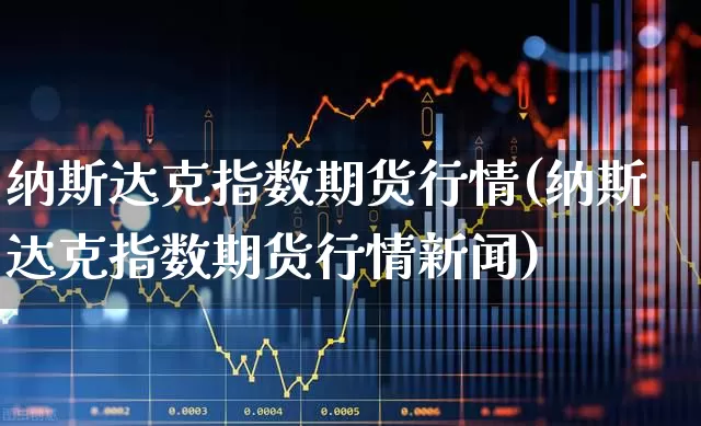 纳斯达克指数期货行情(纳斯达克指数期货行情新闻)_https://www.hangfeite.com_深交所_第1张