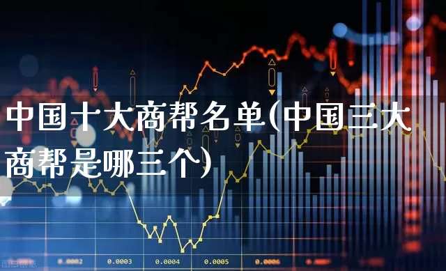 中国十大商帮名单(中国三大商帮是哪三个)_https://www.hangfeite.com_科创板_第1张