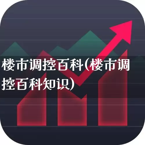 楼市调控百科(楼市调控百科知识)_https://www.hangfeite.com_深交所_第1张