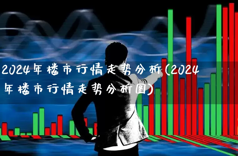2024年楼市行情走势分析(2024年楼市行情走势分析图)_https://www.hangfeite.com_上交所_第1张