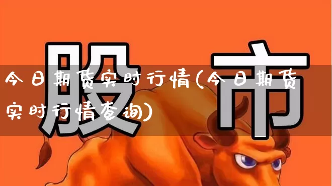 今日期货实时行情(今日期货实时行情查询)_https://www.hangfeite.com_北交所_第1张