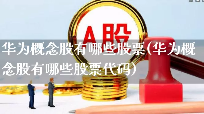 华为概念股有哪些股票(华为概念股有哪些股票代码)_https://www.hangfeite.com_科创板_第1张