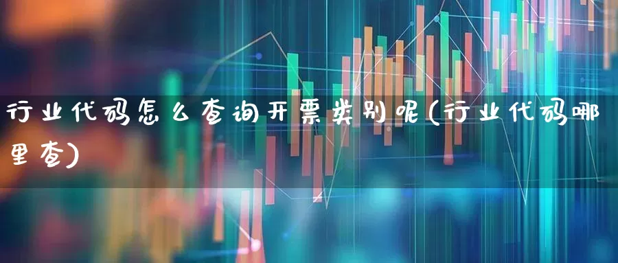 行业代码怎么查询开票类别呢(行业代码哪里查)_https://www.hangfeite.com_科创板_第1张