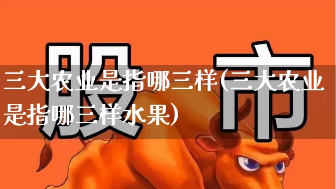三大农业是指哪三样(三大农业是指哪三样水果)_https://www.hangfeite.com_深交所_第1张