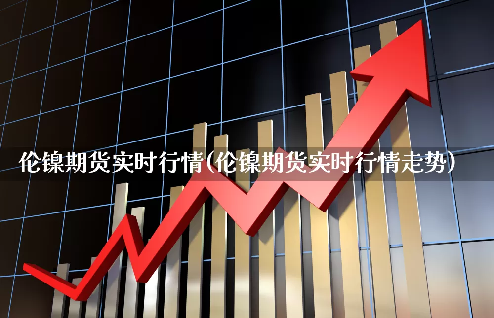 伦镍期货实时行情(伦镍期货实时行情走势)_https://www.hangfeite.com_深交所_第1张
