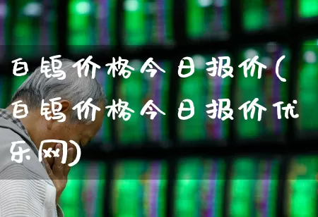 白钨价格今日报价(白钨价格今日报价优乐网)_https://www.hangfeite.com_科创板_第1张
