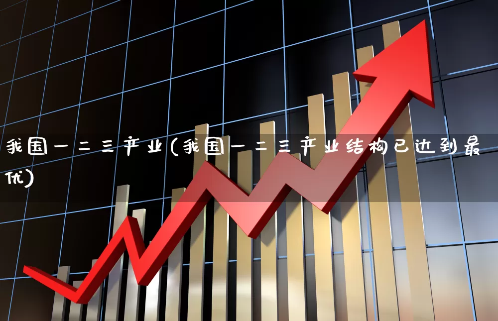 我国一二三产业(我国一二三产业结构已达到最优)_https://www.hangfeite.com_上交所_第1张