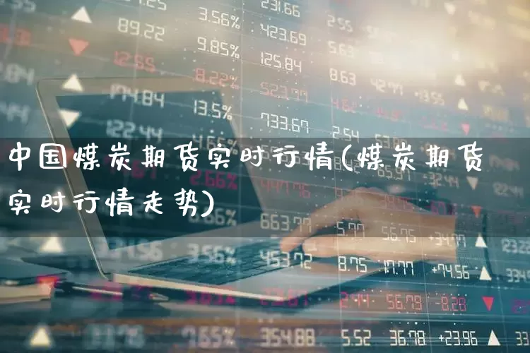 中国煤炭期货实时行情(煤炭期货实时行情走势)_https://www.hangfeite.com_深交所_第1张