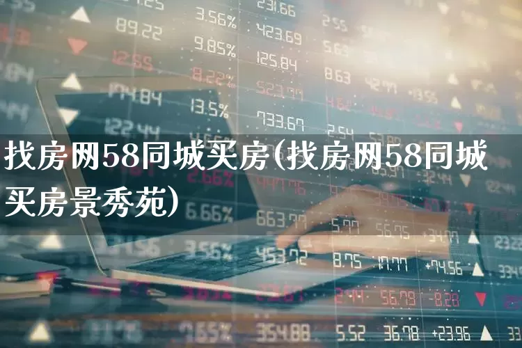 找房网58同城买房(找房网58同城买房景秀苑)_https://www.hangfeite.com_创业板_第1张