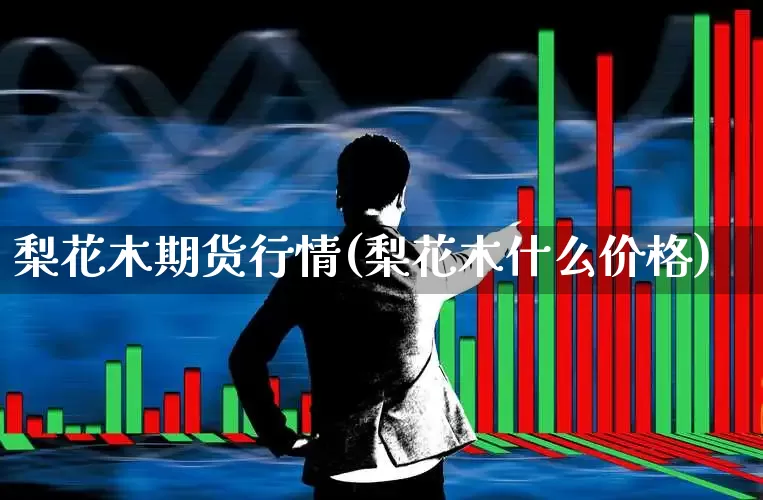 梨花木期货行情(梨花木什么价格)_https://www.hangfeite.com_北交所_第1张