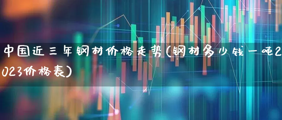 中国近三年钢材价格走势(钢材多少钱一吨2023价格表)_https://www.hangfeite.com_深交所_第1张