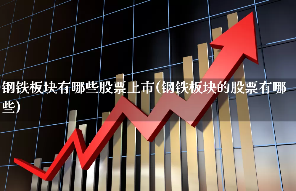 钢铁板块有哪些股票上市(钢铁板块的股票有哪些)_https://www.hangfeite.com_北交所_第1张
