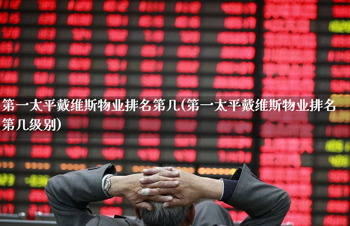 第一太平戴维斯物业排名第几(第一太平戴维斯物业排名第几级别)_科创板_第1张_财经网 第一太平戴维斯物业排名第几(第一太平戴维斯物业排名第几级别)_https://www.hangfeite.com_科创板_第1张