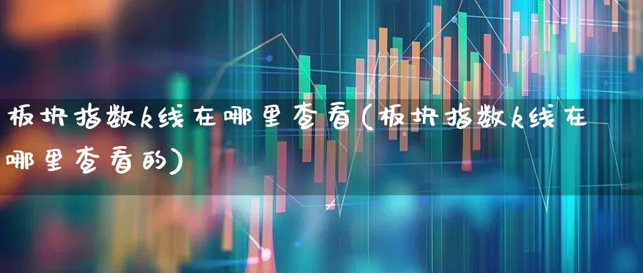 板块指数k线在哪里查看(板块指数k线在哪里查看的)_https://www.hangfeite.com_上交所_第1张