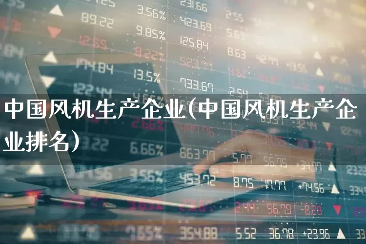 中国风机生产企业(中国风机生产企业排名)_https://www.hangfeite.com_北交所_第1张