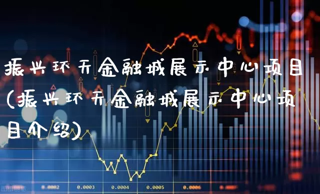 振兴环天金融城展示中心项目(振兴环天金融城展示中心项目介绍)_https://www.hangfeite.com_北交所_第1张
