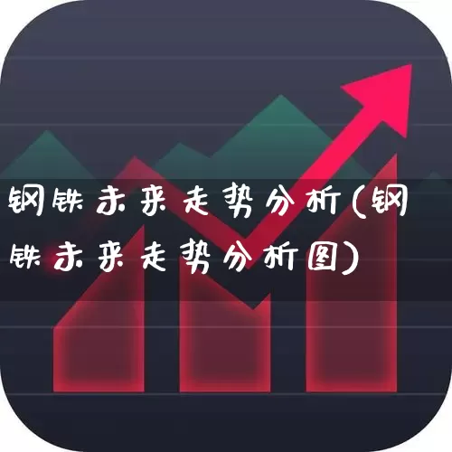钢铁未来走势分析(钢铁未来走势分析图)_https://www.hangfeite.com_科创板_第1张