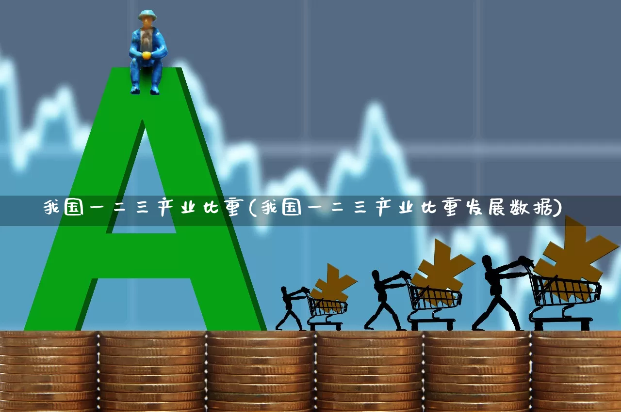 我国一二三产业比重(我国一二三产业比重发展数据)_https://www.hangfeite.com_上交所_第1张