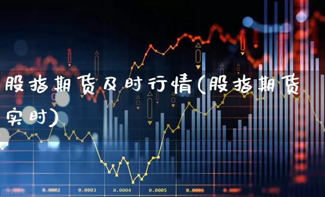 股指期货及时行情(股指期货实时)_https://www.hangfeite.com_创业板_第1张