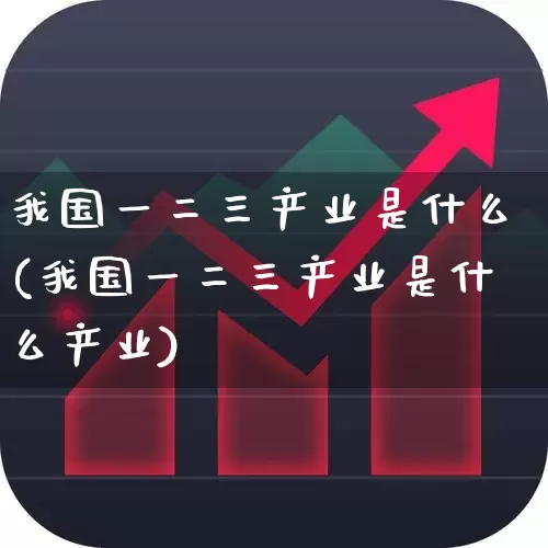 我国一二三产业是什么(我国一二三产业是什么产业)_https://www.hangfeite.com_深交所_第1张