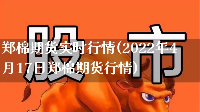 郑棉期货实时行情(2022年4月17日郑棉期货行情)_https://www.hangfeite.com_科创板_第1张