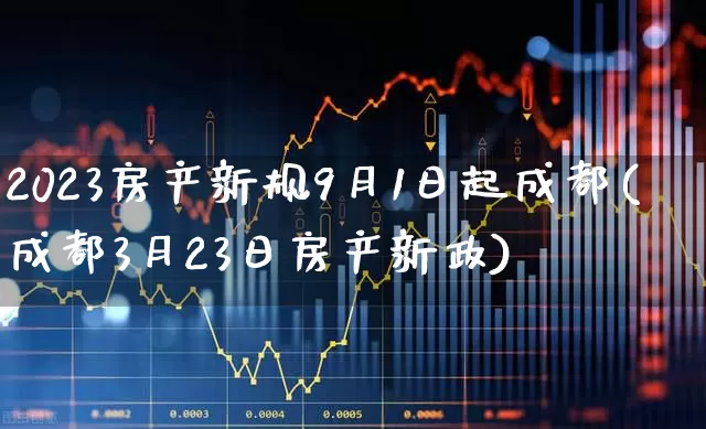 2023房产新规9月1日起成都(成都3月23日房产新政)_https://www.hangfeite.com_创业板_第1张