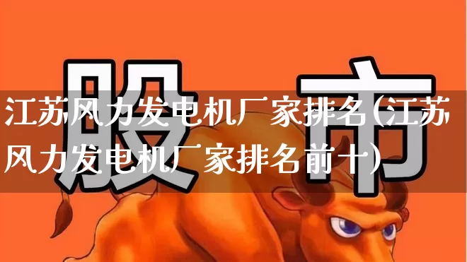 江苏风力发电机厂家排名(江苏风力发电机厂家排名前十)_https://www.hangfeite.com_北交所_第1张