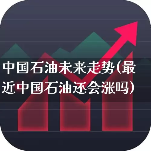 中国石油未来走势(最近中国石油还会涨吗)_https://www.hangfeite.com_创业板_第1张