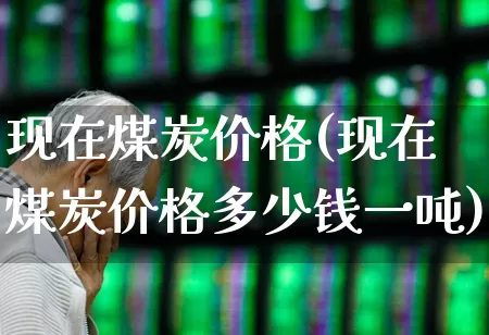 现在煤炭价格(现在煤炭价格多少钱一吨)_https://www.hangfeite.com_创业板_第1张