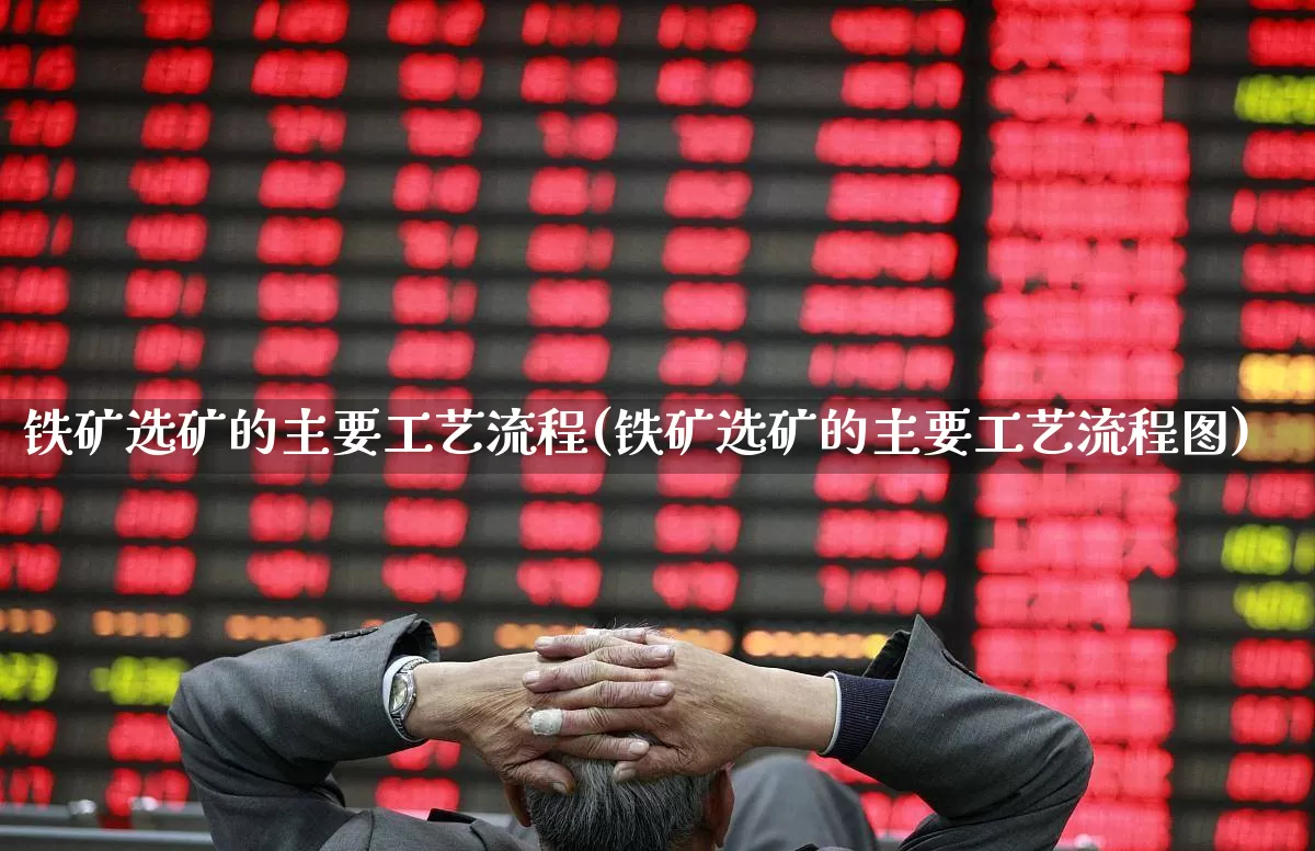 铁矿选矿的主要工艺流程(铁矿选矿的主要工艺流程图)_https://www.hangfeite.com_上交所_第1张