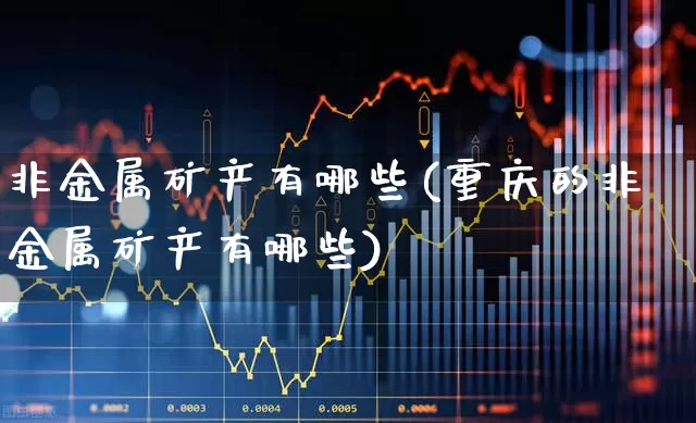 非金属矿产有哪些(重庆的非金属矿产有哪些)_https://www.hangfeite.com_北交所_第1张