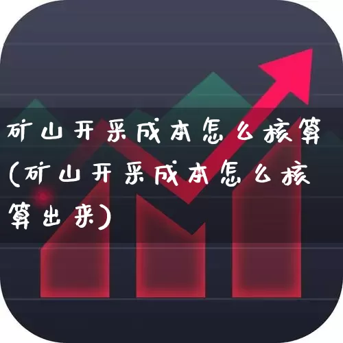 矿山开采成本怎么核算(矿山开采成本怎么核算出来)_https://www.hangfeite.com_创业板_第1张