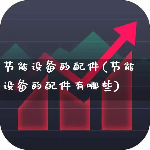 节能设备的配件(节能设备的配件有哪些)_https://www.hangfeite.com_深交所_第1张