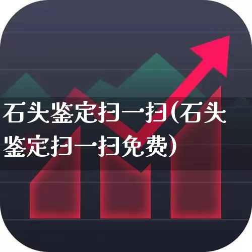 石头鉴定扫一扫(石头鉴定扫一扫免费)_https://www.hangfeite.com_北交所_第1张