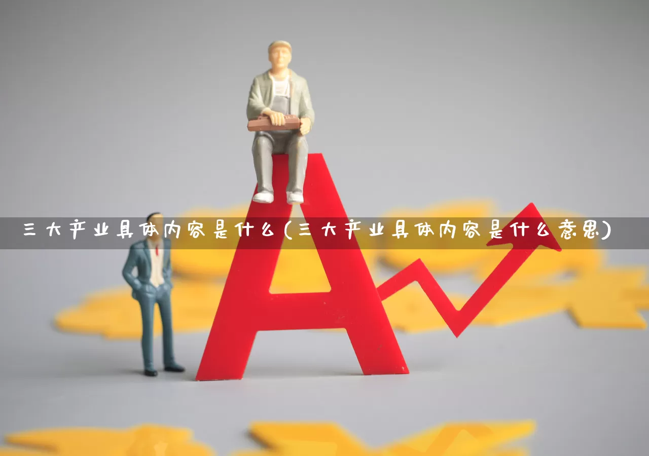 三大产业具体内容是什么(三大产业具体内容是什么意思)_https://www.hangfeite.com_深交所_第1张