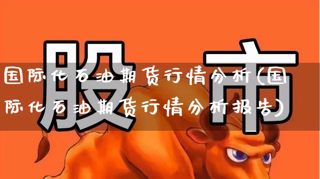 国际化石油期货行情分析(国际化石油期货行情分析报告)_https://www.hangfeite.com_科创板_第1张