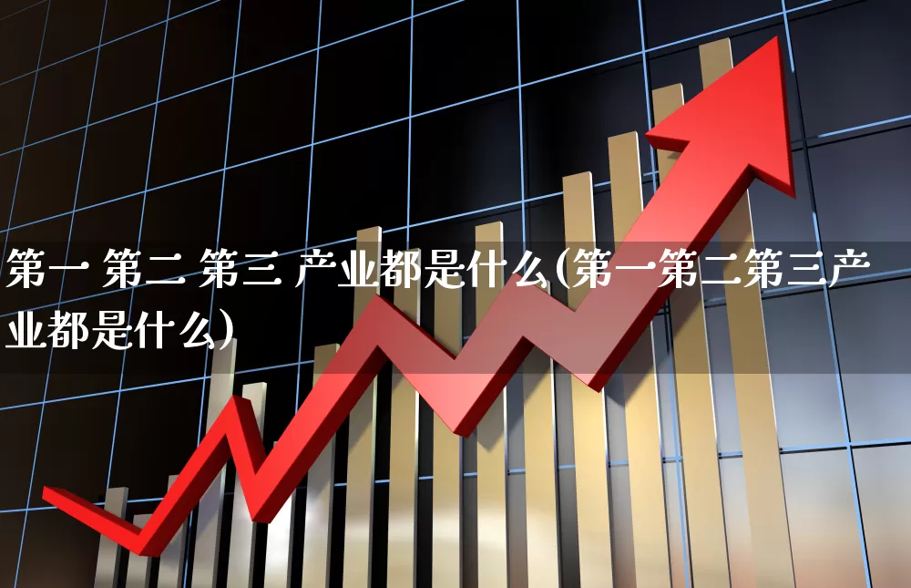第一 第二 第三 产业都是什么(第一第二第三产业都是什么)_https://www.hangfeite.com_北交所_第1张